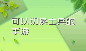 可以切换士兵的手游（可以切换士兵的手游游戏）