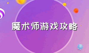 魔术师游戏攻略（所有游戏的魔术师技能介绍）