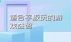 适合平板玩的游戏益智（适合用平板玩的电脑游戏）