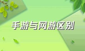 手游与网游区别（网游和手游是什么意思啊）