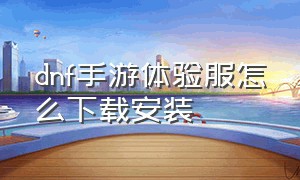 dnf手游体验服怎么下载安装