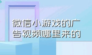 微信小游戏的广告视频哪里来的