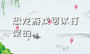 恐龙游戏可以打架的