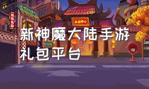 新神魔大陆手游礼包平台