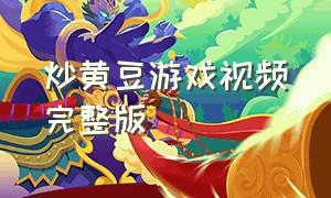 炒黄豆游戏视频完整版（炒黄豆音乐游戏完整版）