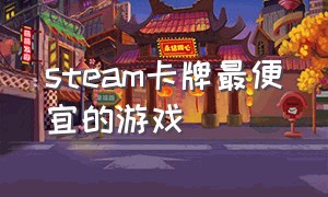 steam卡牌最便宜的游戏