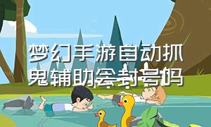 梦幻手游自动抓鬼辅助会封号吗