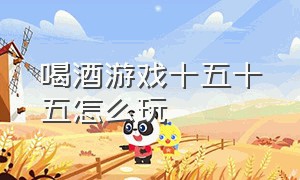 喝酒游戏十五十五怎么玩