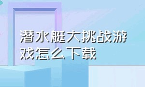 潜水艇大挑战游戏怎么下载