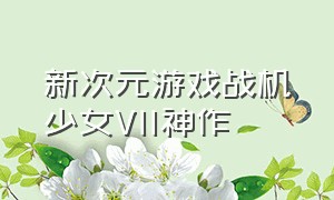 新次元游戏战机少女VII神作（二次元少女战争机甲游戏）