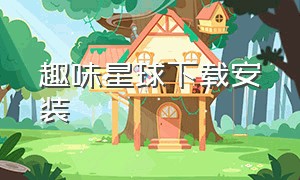 趣味星球下载安装（趣味星球）