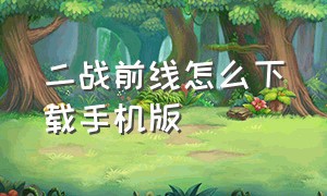 二战前线怎么下载手机版