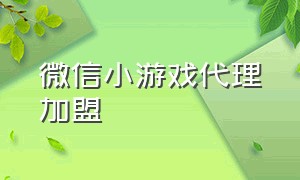 微信小游戏代理加盟（微信小霸王游戏怎么做代理）