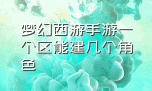 梦幻西游手游一个区能建几个角色