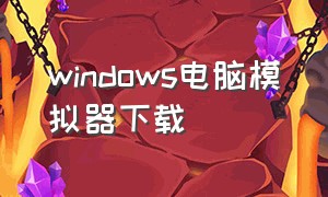 windows电脑模拟器下载（电脑模拟器windows下载安装）