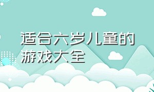 适合六岁儿童的游戏大全（六岁儿童家庭游戏）