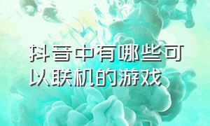 抖音中有哪些可以联机的游戏（抖音上什么游戏可以联机）