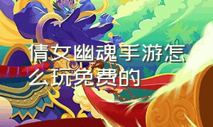 倩女幽魂手游怎么玩免费的