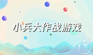 小兵大作战游戏（小兵大作战游戏里那个人物最厉害）