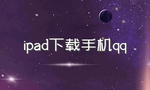 ipad下载手机qq（手机怎么下载ipadqq）