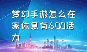 梦幻手游怎么在家休息有600活力