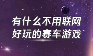 有什么不用联网好玩的赛车游戏