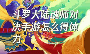 斗罗大陆魂师对决手游怎么得体力