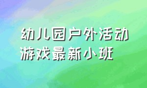 幼儿园户外活动游戏最新小班