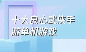 十大良心武侠手游单机游戏