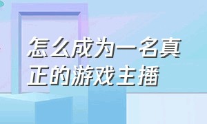 怎么成为一名真正的游戏主播