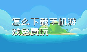 怎么下载手机游戏免费玩