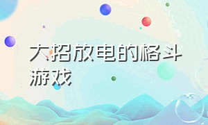 大招放电的格斗游戏（大招是一条龙的格斗游戏）