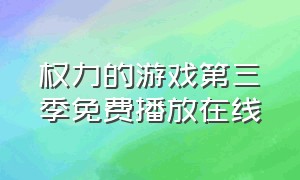 权力的游戏第三季免费播放在线（权力的游戏第三季免费在线观看）