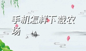 手机怎样下载农场（苹果手机怎么下载农场网页版）