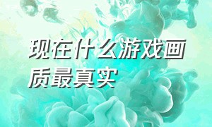 现在什么游戏画质最真实