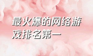 最火爆的网络游戏排名第一（2019网游在线人数排名）