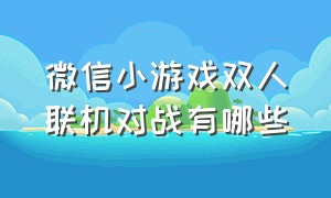 微信小游戏双人联机对战有哪些