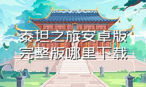 泰坦之旅安卓版完整版哪里下载（泰坦之旅安卓版苹果下载）