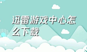 迅雷游戏中心怎么下载