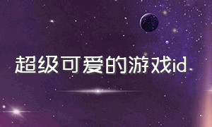 超级可爱的游戏id