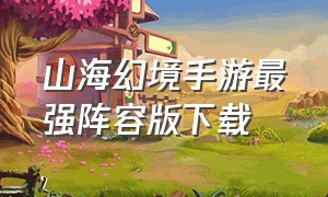 山海幻境手游最强阵容版下载