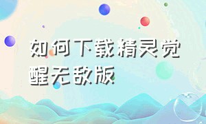 如何下载精灵觉醒无敌版（精灵觉醒无限钻石版下载真实有效）