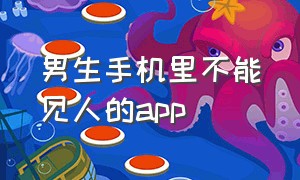 男生手机里不能见人的app（对男生友好社交软件app）