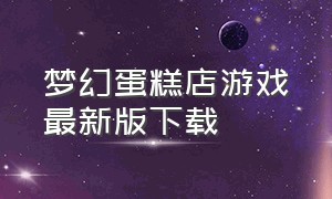 梦幻蛋糕店游戏最新版下载