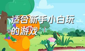 适合新手小白玩的游戏