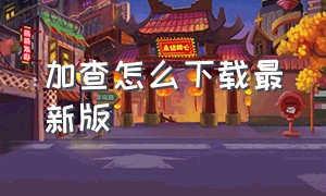 加查怎么下载最新版