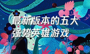 最新版本的五大强势英雄游戏