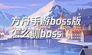 方舟手游boss版怎么驯boss