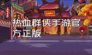 热血群侠手游官方正版（正版热血群侠手游横版官网）