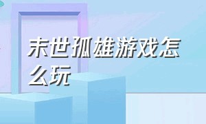 末世孤雄游戏怎么玩（末世孤雄游戏下载教程）